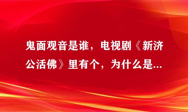 鬼面观音是谁，电视剧《新济公活佛》里有个，为什么是个反面的，，不解。