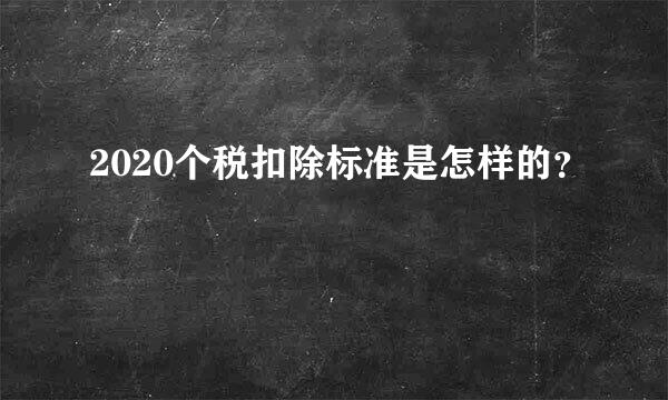 2020个税扣除标准是怎样的？