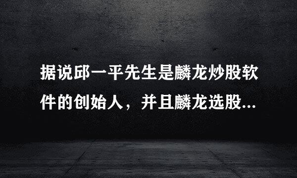 据说邱一平先生是麟龙炒股软件的创始人，并且麟龙选股决策系统是国内顶尖的股票分析软件，用过的朋友感觉