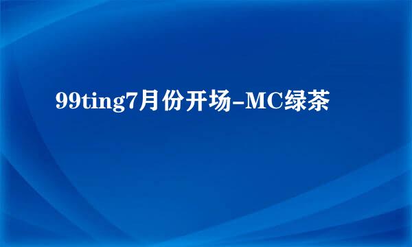 99ting7月份开场-MC绿茶