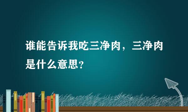 谁能告诉我吃三净肉，三净肉是什么意思？