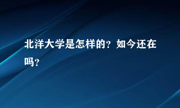 北洋大学是怎样的？如今还在吗？