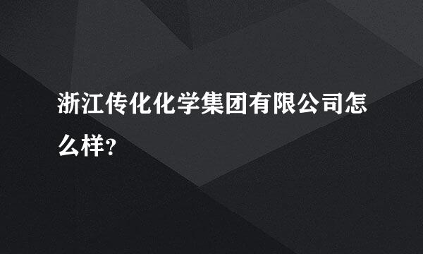 浙江传化化学集团有限公司怎么样？