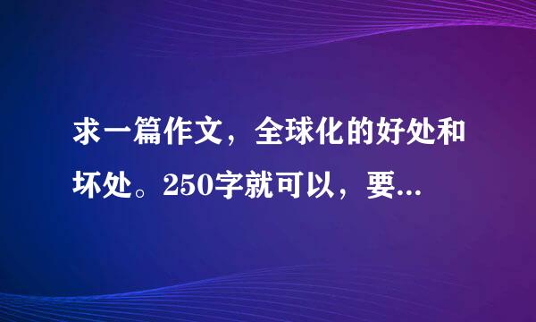 求一篇作文，全球化的好处和坏处。250字就可以，要简单，很快就能背下来的。