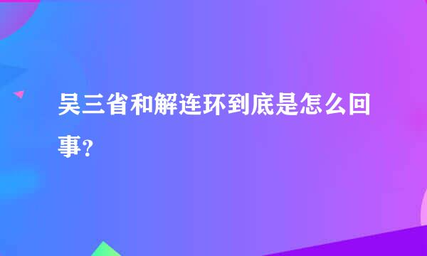 吴三省和解连环到底是怎么回事？