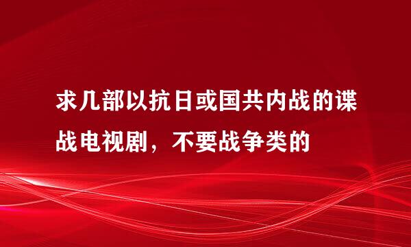 求几部以抗日或国共内战的谍战电视剧，不要战争类的