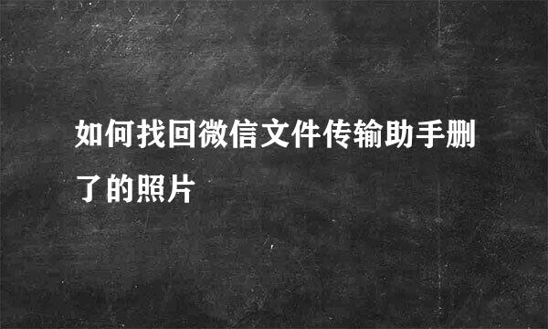 如何找回微信文件传输助手删了的照片