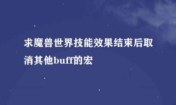 求魔兽世界技能效果结束后取消其他buff的宏