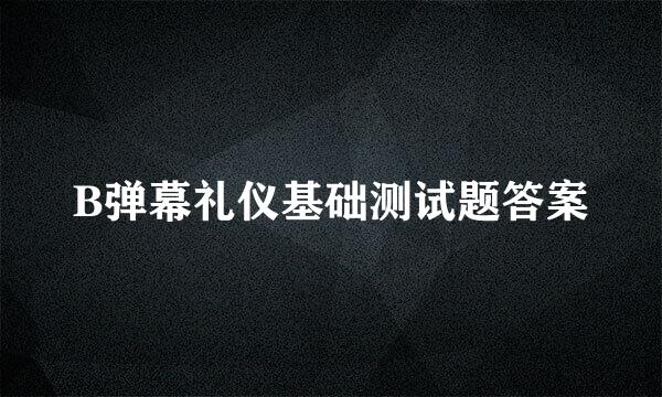 B弹幕礼仪基础测试题答案