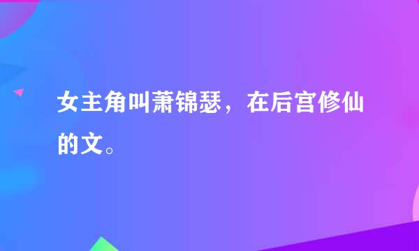 女主角叫萧锦瑟，在后宫修仙的文。