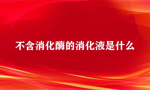 不含消化酶的消化液是什么