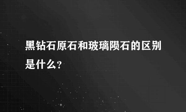 黑钻石原石和玻璃陨石的区别是什么？