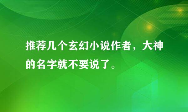 推荐几个玄幻小说作者，大神的名字就不要说了。