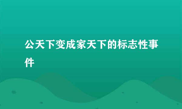 公天下变成家天下的标志性事件