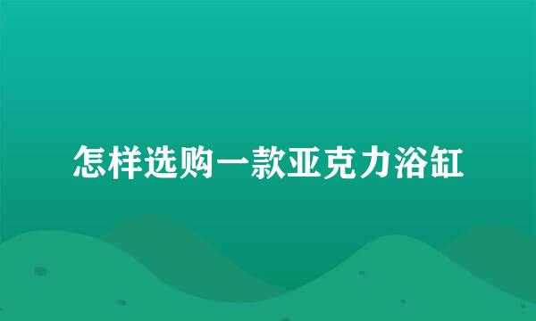 怎样选购一款亚克力浴缸