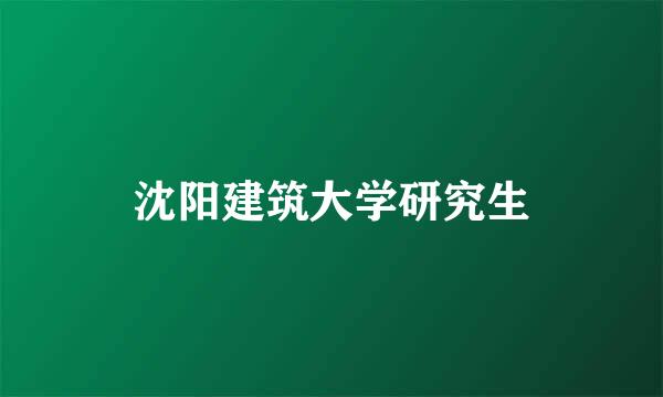 沈阳建筑大学研究生