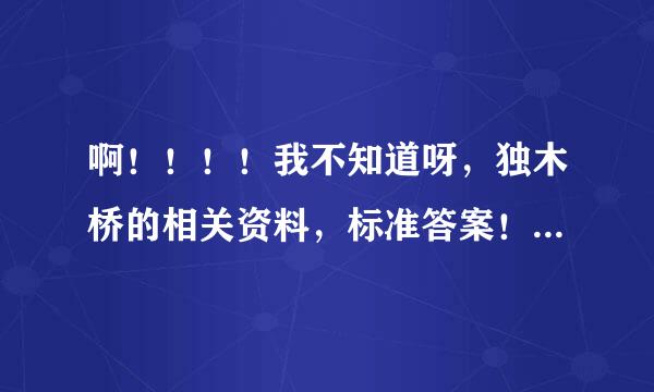 啊！！！！我不知道呀，独木桥的相关资料，标准答案！！谁有？？