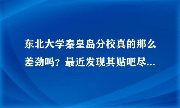 东北大学秦皇岛分校真的那么差劲吗？最近发现其贴吧尽在爆鹏远高宿舍