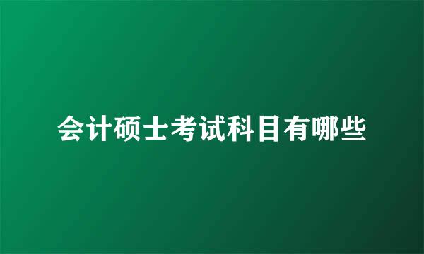 会计硕士考试科目有哪些