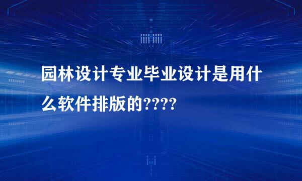 园林设计专业毕业设计是用什么软件排版的????