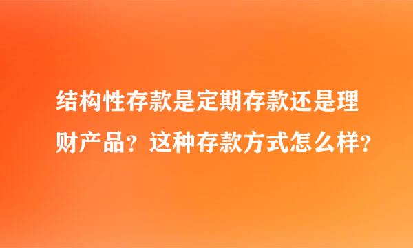 结构性存款是定期存款还是理财产品？这种存款方式怎么样？