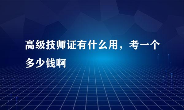 高级技师证有什么用，考一个多少钱啊