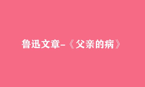 鲁迅文章-《父亲的病》