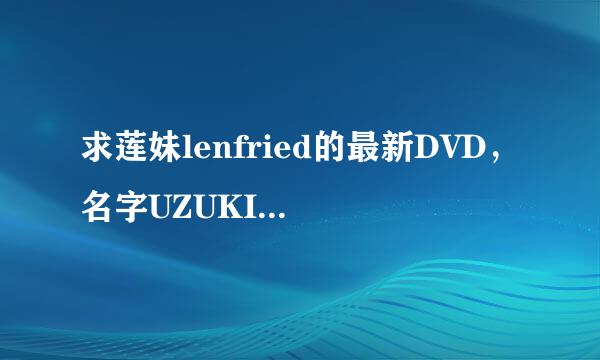 求莲妹lenfried的最新DVD，名字UZUKI REVOLUTION，求分享