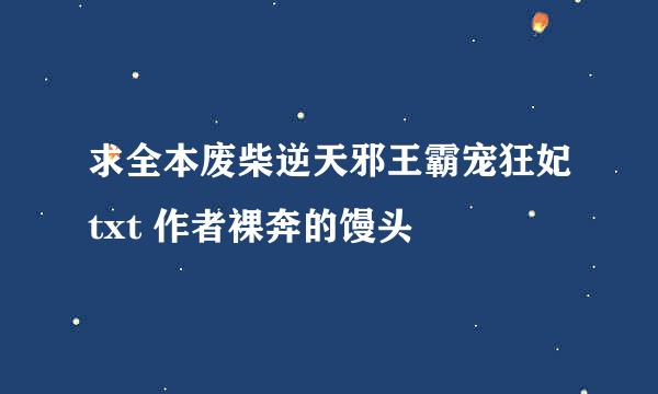 求全本废柴逆天邪王霸宠狂妃txt 作者裸奔的馒头