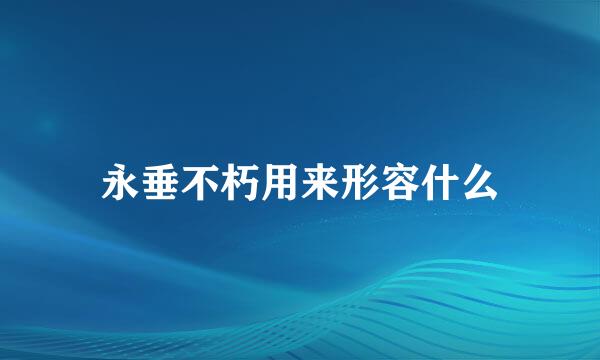 永垂不朽用来形容什么