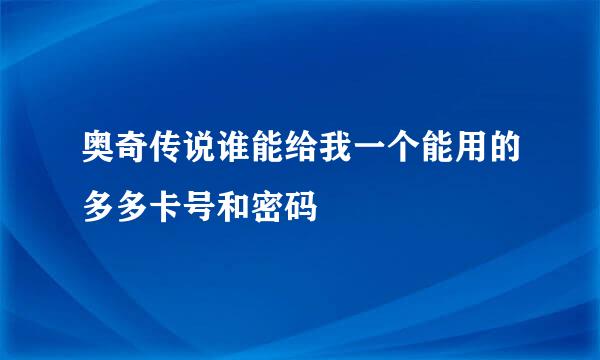 奥奇传说谁能给我一个能用的多多卡号和密码