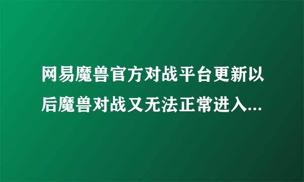 网易魔兽官方对战平台更新以后魔兽对战又无法正常进入游戏了，希望有人可以帮帮我，谢谢大家了！