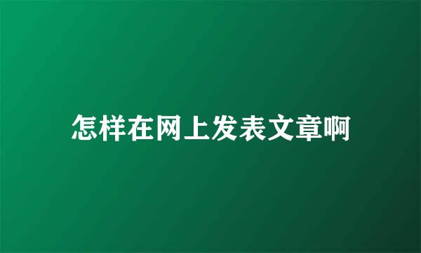 怎样在网上发表文章啊