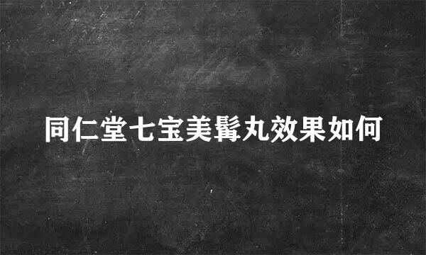 同仁堂七宝美髯丸效果如何