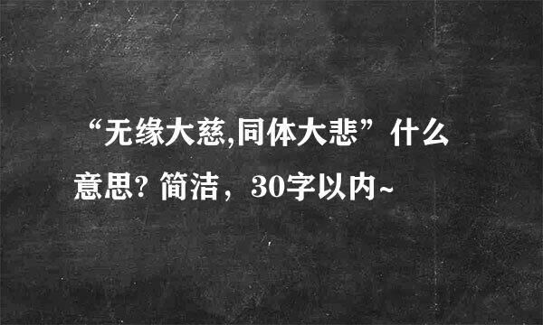 “无缘大慈,同体大悲”什么意思? 简洁，30字以内~