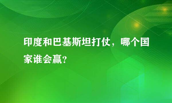 印度和巴基斯坦打仗，哪个国家谁会赢？