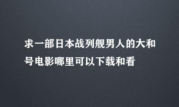 求一部日本战列舰男人的大和号电影哪里可以下载和看