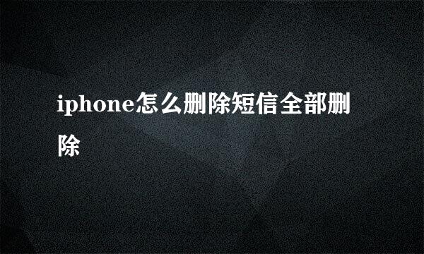 iphone怎么删除短信全部删除