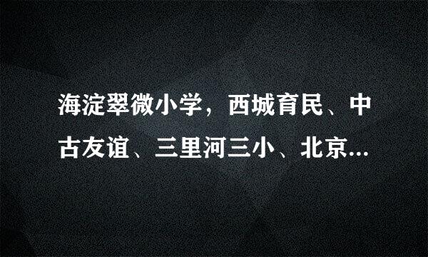 海淀翠微小学，西城育民、中古友谊、三里河三小、北京小学，这几个小学比较哪个好。