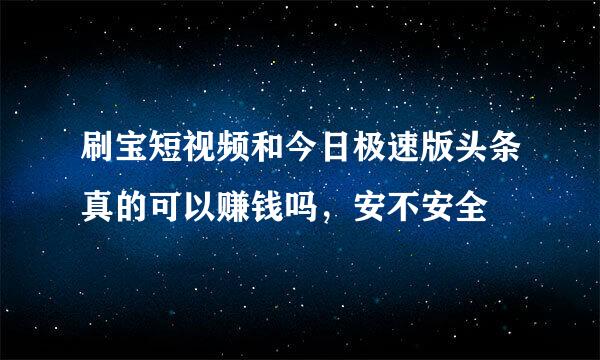 刷宝短视频和今日极速版头条真的可以赚钱吗，安不安全