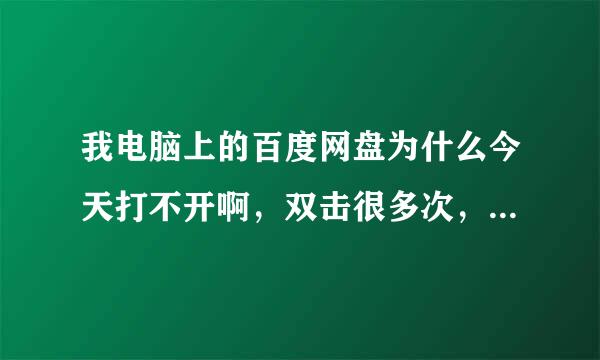 我电脑上的百度网盘为什么今天打不开啊，双击很多次，鼠标只转个圈，不启动。昨晚我还用它下载游戏好好的