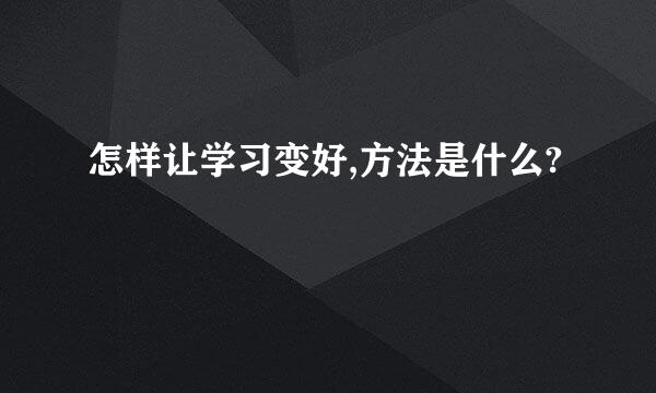 怎样让学习变好,方法是什么?