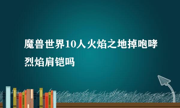 魔兽世界10人火焰之地掉咆哮烈焰肩铠吗