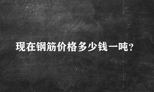 现在钢筋价格多少钱一吨？