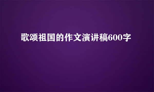 歌颂祖国的作文演讲稿600字