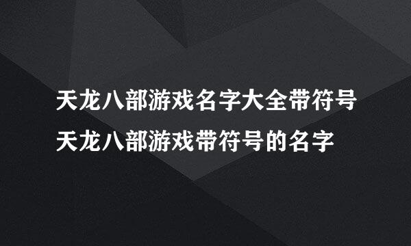 天龙八部游戏名字大全带符号天龙八部游戏带符号的名字