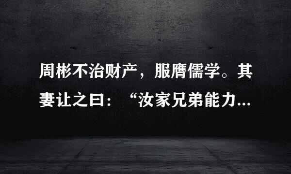 周彬不治财产，服膺儒学。其妻让之曰：“汝家兄弟能力稼穑，囊箱丰盈，汝之不调，无思悔。毕向何如？”