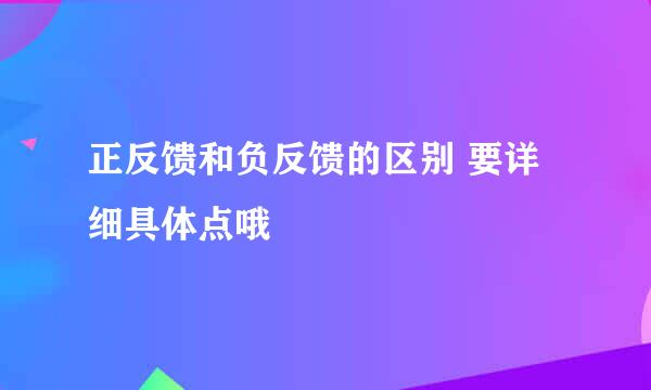 正反馈和负反馈的区别 要详细具体点哦