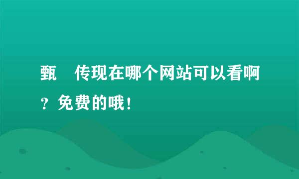 甄嬛传现在哪个网站可以看啊？免费的哦！