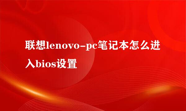 联想lenovo-pc笔记本怎么进入bios设置